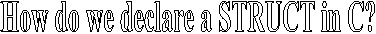 How do we declare a STRUCT in C?
